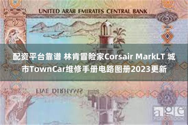 配资平台靠谱 林肯冒险家Corsair MarkLT 城市TownCar维修手册电路图册2023更新