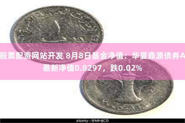 股票配资网站开发 8月8日基金净值：华夏鼎源债券A最新净值0.8297，跌0.02%