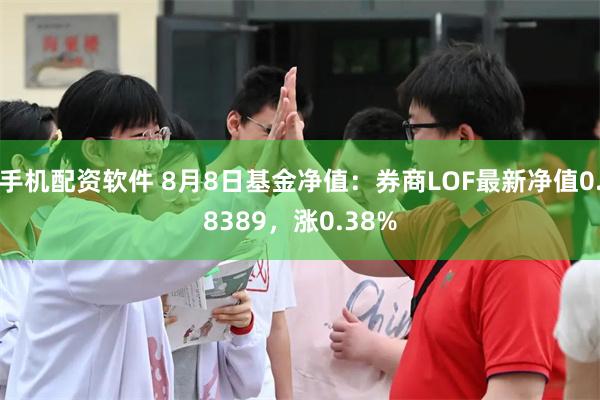 手机配资软件 8月8日基金净值：券商LOF最新净值0.8389，涨0.38%