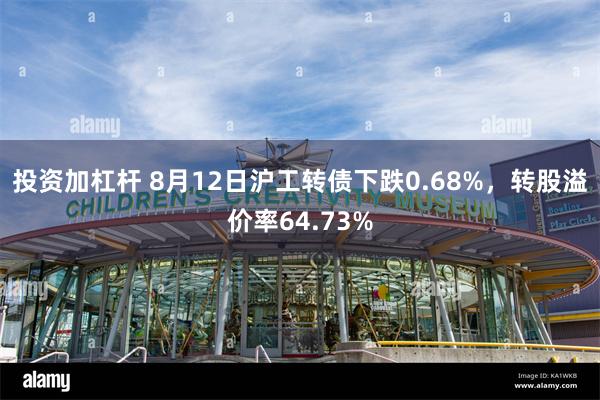 投资加杠杆 8月12日沪工转债下跌0.68%，转股溢价率64.73%