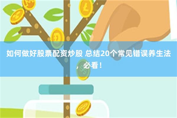 如何做好股票配资炒股 总结20个常见错误养生法，必看！