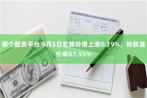 哪个配资平台 9月5日宏辉转债上涨0.19%，转股溢价率87.55%