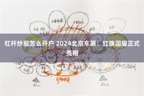 杠杆炒股怎么开户 2024北京车展：红旗国耀正式亮相