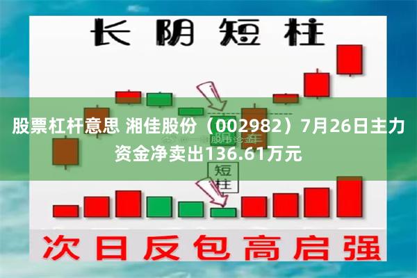 股票杠杆意思 湘佳股份（002982）7月26日主力资金净卖出136.61万元