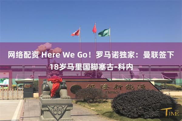 网络配资 Here We Go！罗马诺独家：曼联签下18岁马里国脚塞古-科内