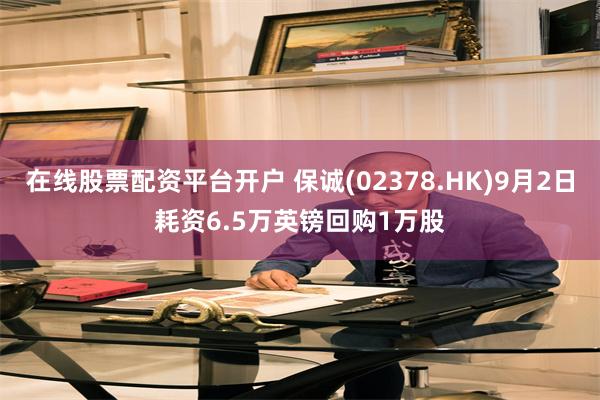 在线股票配资平台开户 保诚(02378.HK)9月2日耗资6.5万英镑回购1万股