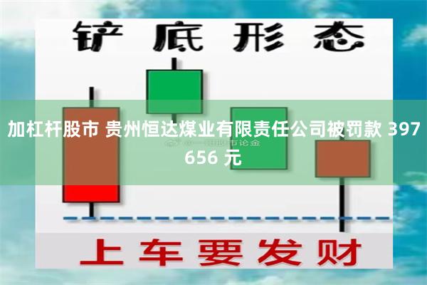 加杠杆股市 贵州恒达煤业有限责任公司被罚款 397656 元