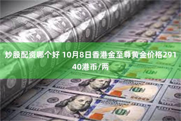 炒股配资哪个好 10月8日香港金至尊黄金价格29140港币/两