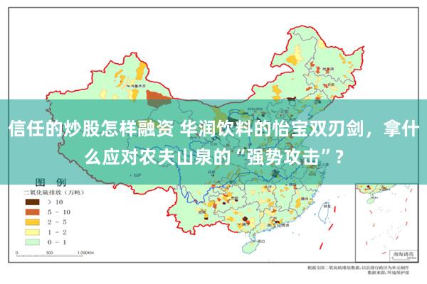 信任的炒股怎样融资 华润饮料的怡宝双刃剑，拿什么应对农夫山泉的“强势攻击”?