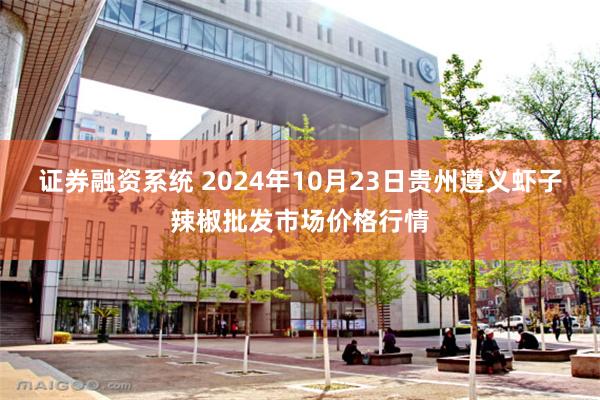 证券融资系统 2024年10月23日贵州遵义虾子辣椒批发市场价格行情