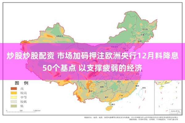 炒股炒股配资 市场加码押注欧洲央行12月料降息50个基点 以支撑疲弱的经济