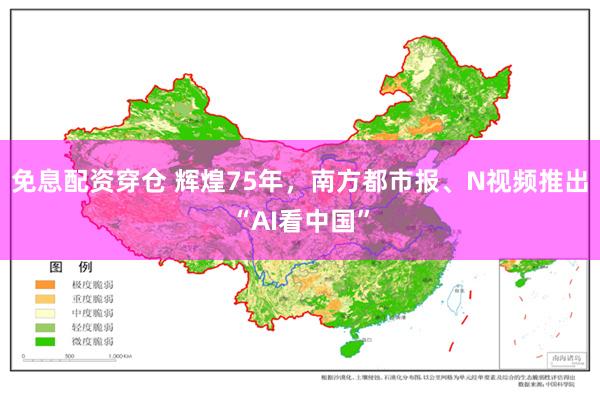 免息配资穿仓 辉煌75年，南方都市报、N视频推出“AI看中国”