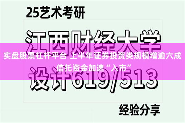 实盘股票杠杆平台 上半年证券投资类规模增逾六成 信托资金加速“入市”