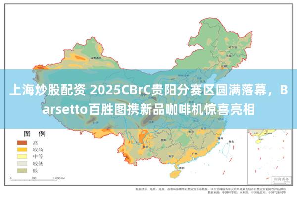 上海炒股配资 2025CBrC贵阳分赛区圆满落幕，Barsetto百胜图携新品咖啡机惊喜亮相