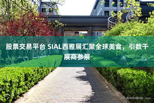 股票交易平台 SIAL西雅展汇聚全球美食，引数千展商参展