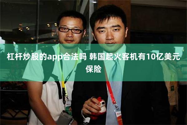 杠杆炒股的app合法吗 韩国起火客机有10亿美元保险