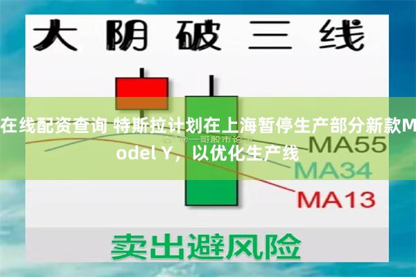 在线配资查询 特斯拉计划在上海暂停生产部分新款Model Y，以优化生产线