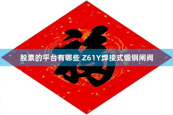 股票的平台有哪些 Z61Y焊接式锻钢闸阀