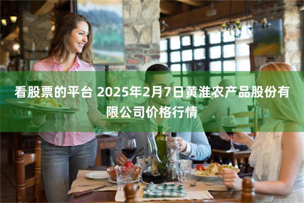 看股票的平台 2025年2月7日黄淮农产品股份有限公司价格行情