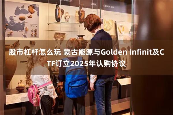 股市杠杆怎么玩 蒙古能源与Golden Infinit及CTF订立2025年认购协议